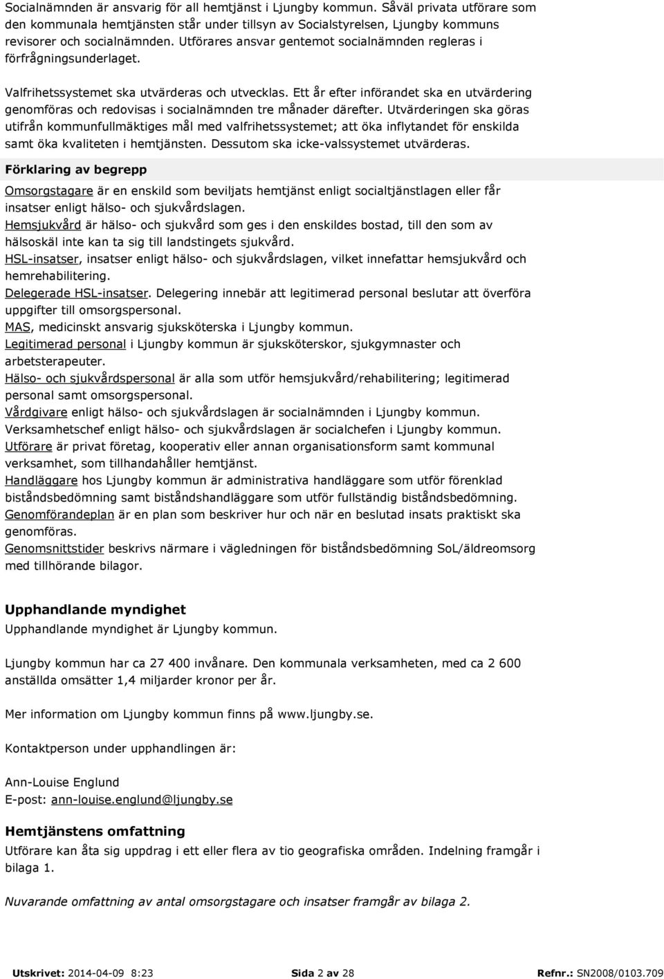 Ett år efter införandet ska en utvärdering genomföras och redovisas i socialnämnden tre månader därefter.