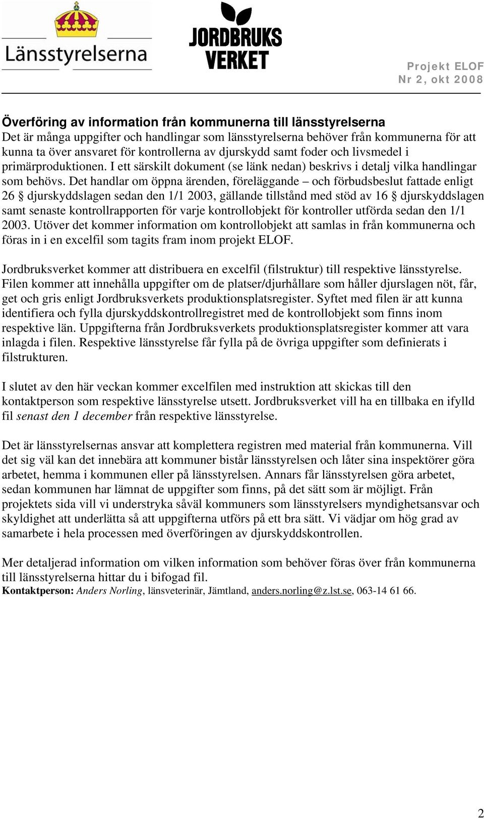 Det handlar om öppna ärenden, föreläggande och förbudsbeslut fattade enligt 26 djurskyddslagen sedan den 1/1 2003, gällande tillstånd med stöd av 16 djurskyddslagen samt senaste kontrollrapporten för