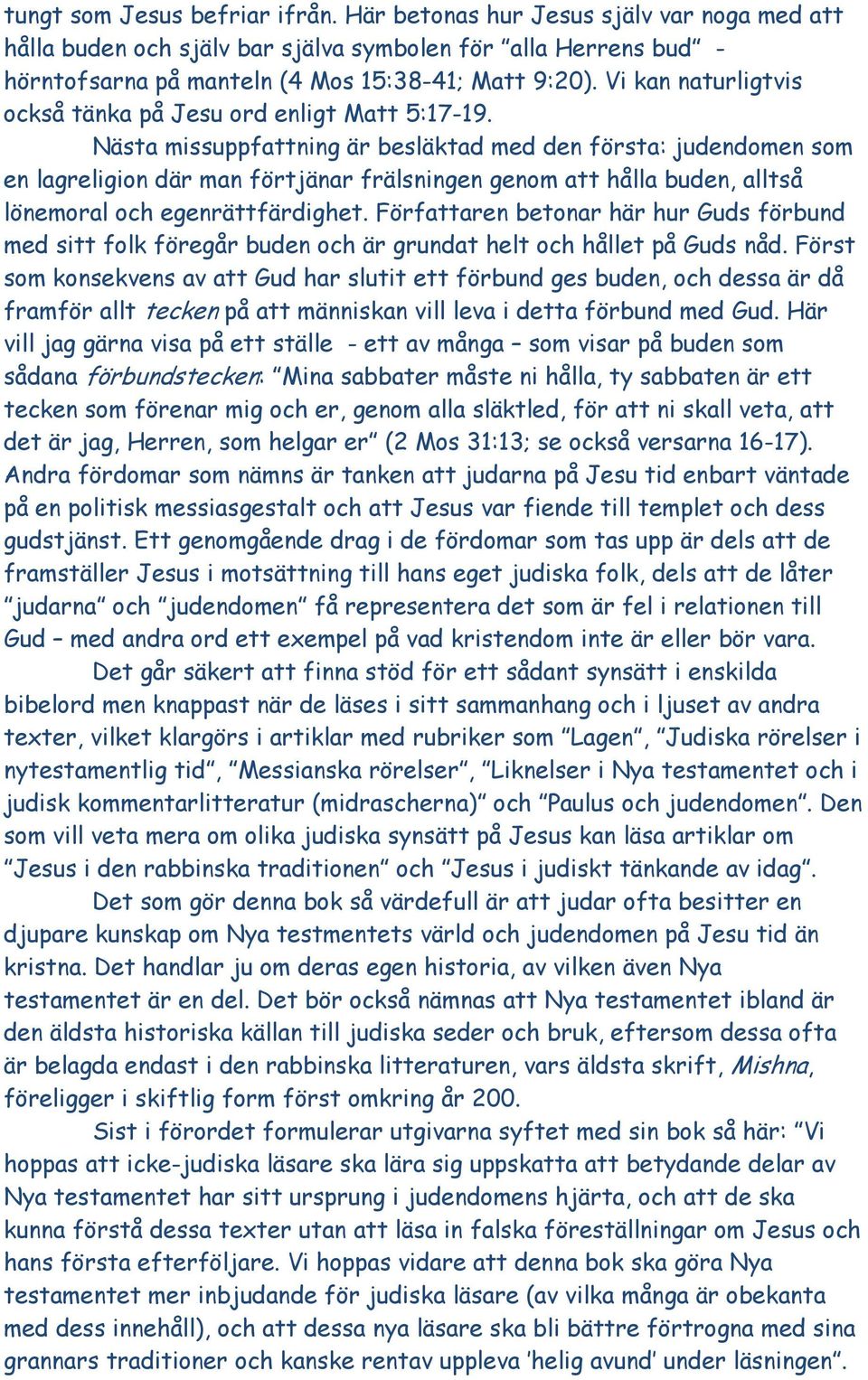 Nästa missuppfattning är besläktad med den första: judendomen som en lagreligion där man förtjänar frälsningen genom att hålla buden, alltså lönemoral och egenrättfärdighet.