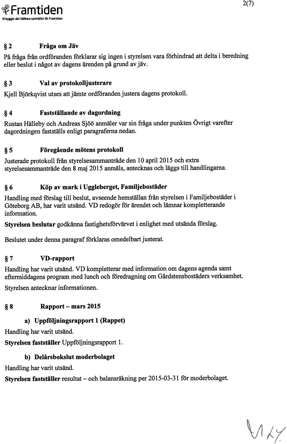 4 Fastställande av dagordning Rustan Hälleby och Andreas Sjöö anmäler var sin fråga under punkten Övrigt varefter dagordningen fastställs enligt paragraferna nedan.