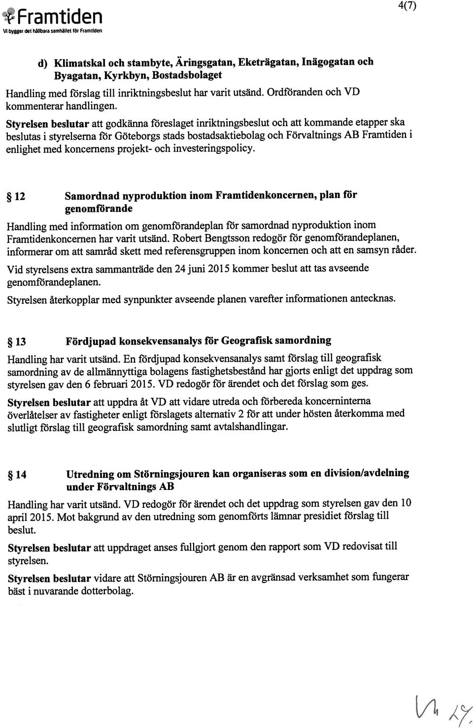 flirslag till geografisk samordning av de allmännyttiga bolagens fastighetsbestånd har gjorts enligt det uppdrag som styrelsen gav den 6 februari 2015. VD redogör för ärendet och det förslag som ges.