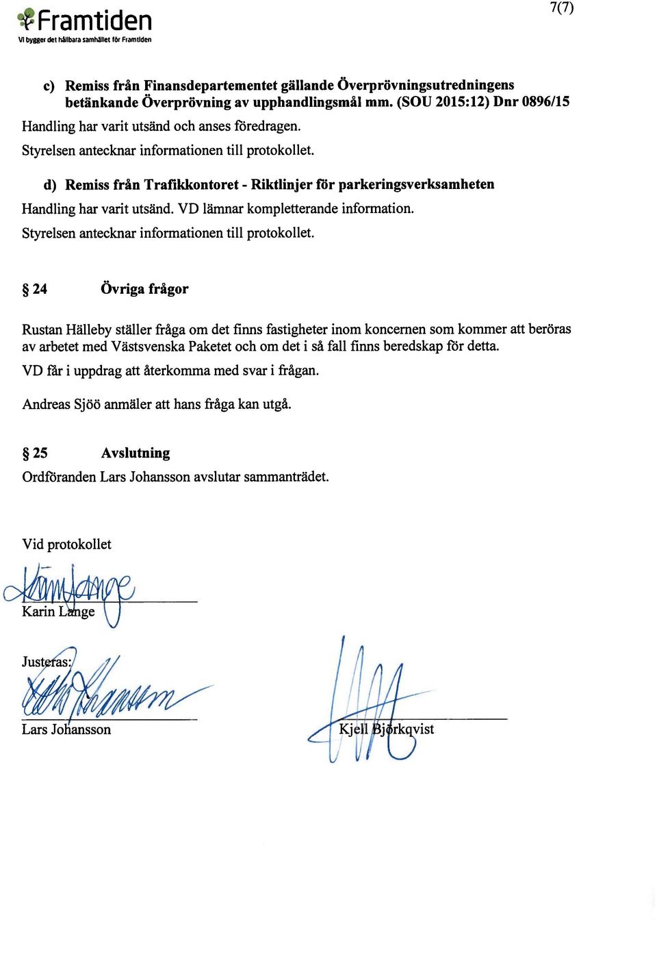 24 Övriga frågor Rustan Hälleby ställer fråga om det finns fastigheter inom koncernen som kommer att beröras av arbetet med Västsvenska Paketet och om det i så fall finns beredskap ffir detta.