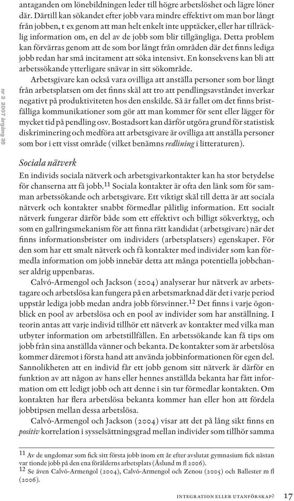 tillgängliga. Detta problem kan förvärras genom att de som bor långt från områden där det finns lediga jobb redan har små incitament att söka intensivt.