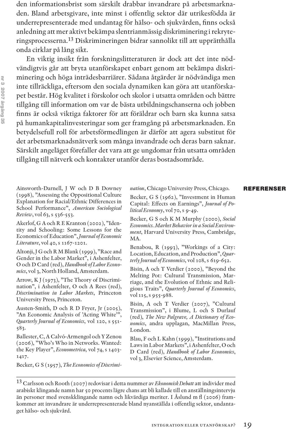 diskriminering i rekryteringsprocesserna. 13 Diskrimineringen bidrar sannolikt till att upprätthålla onda cirklar på lång sikt.