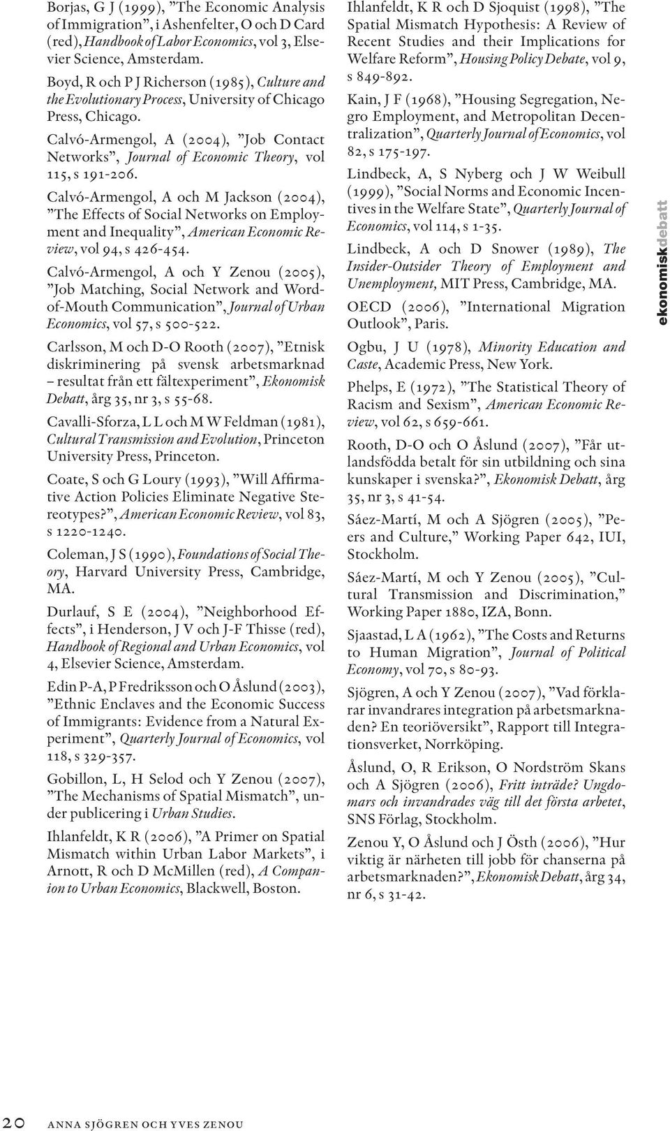 Calvó-Armengol, A (2004), Job Contact Networks, Journal of Economic Theory, vol 115, s 191-206.
