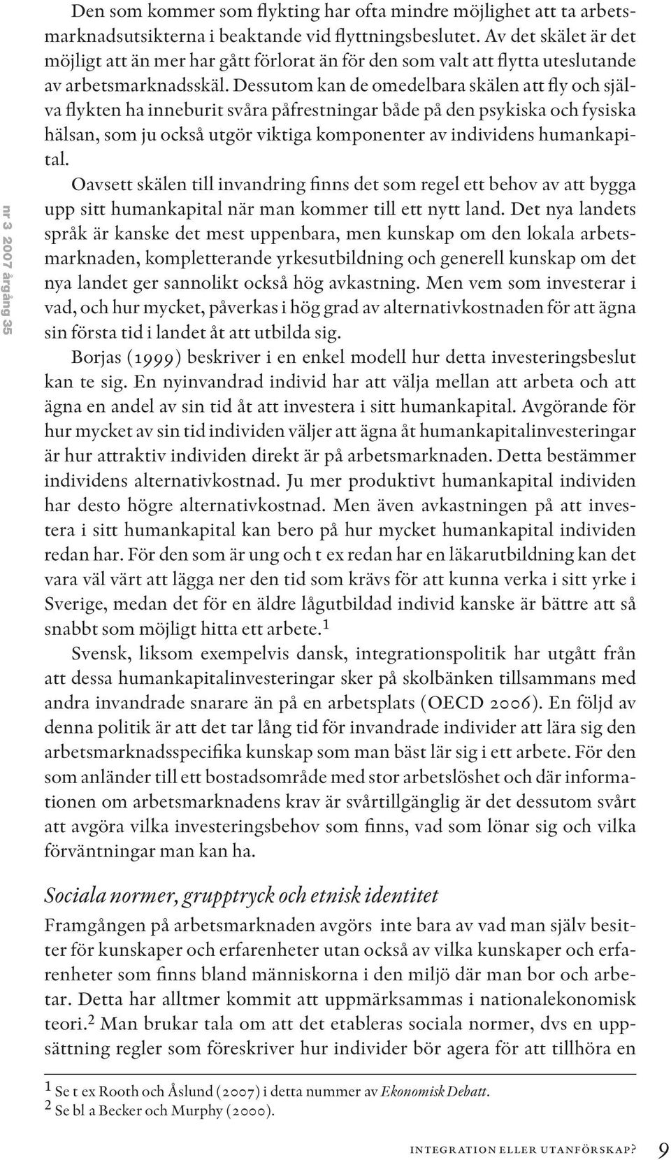 Dessutom kan de omedelbara skälen att fly och själva flykten ha inneburit svåra påfrestningar både på den psykiska och fysiska hälsan, som ju också utgör viktiga komponenter av individens