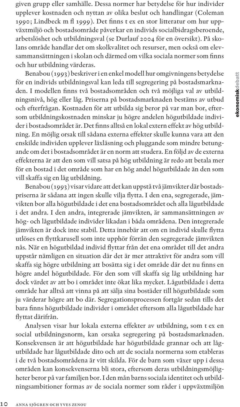På skolans område handlar det om skolkvalitet och resurser, men också om elevsammansättningen i skolan och därmed om vilka sociala normer som finns och hur utbildning värderas.
