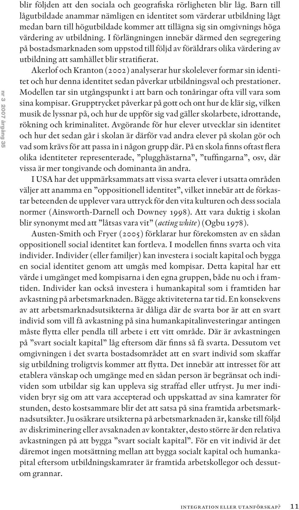 I förlängningen innebär därmed den segregering på bostadsmarknaden som uppstod till följd av föräldrars olika värdering av utbildning att samhället blir stratifierat.