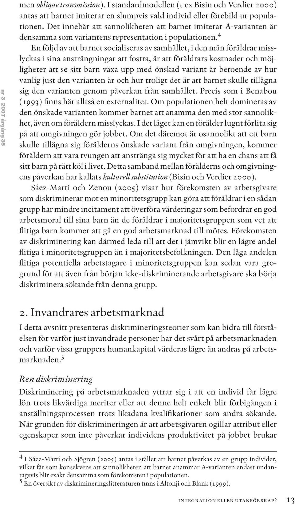 4 En följd av att barnet socialiseras av samhället, i den mån föräldrar misslyckas i sina ansträngningar att fostra, är att föräldrars kostnader och möjligheter att se sitt barn växa upp med önskad