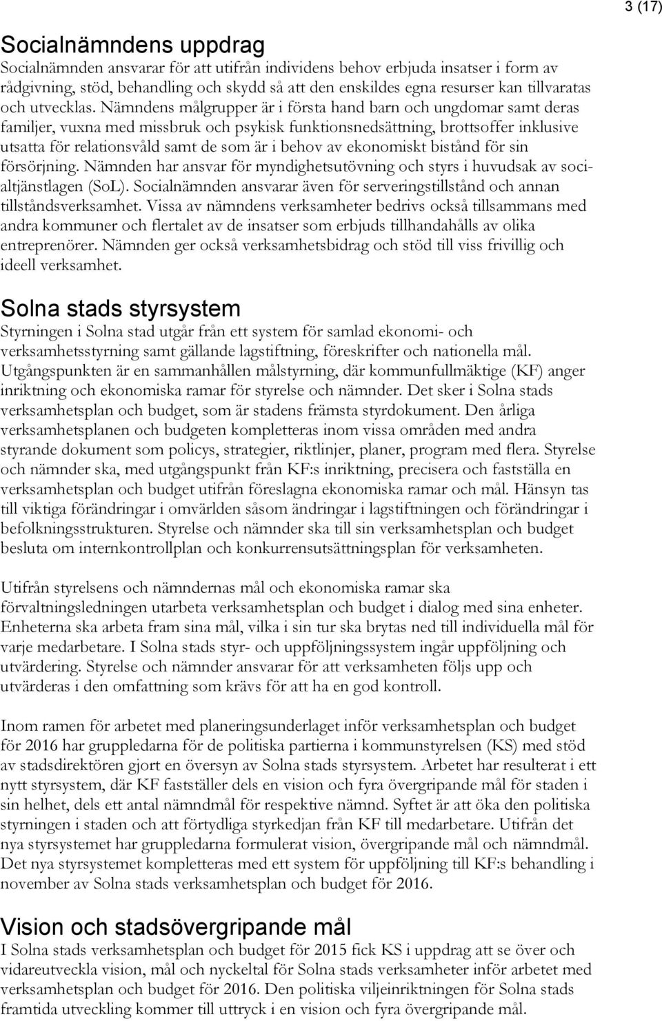 Nämndens målgrupper är i första hand barn och ungdomar samt deras familjer, vuxna med missbruk och psykisk funktionsnedsättning, brottsoffer inklusive utsatta för relationsvåld samt de som är i behov