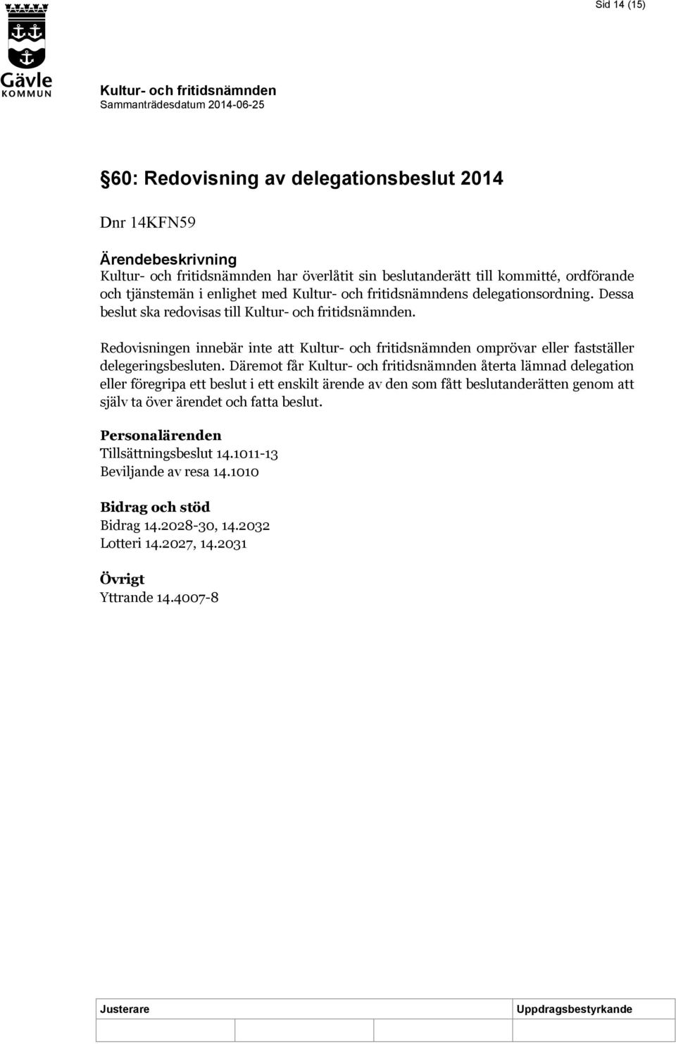 Däremot får återta lämnad delegation eller föregripa ett beslut i ett enskilt ärende av den som fått beslutanderätten genom att själv ta över ärendet och fatta