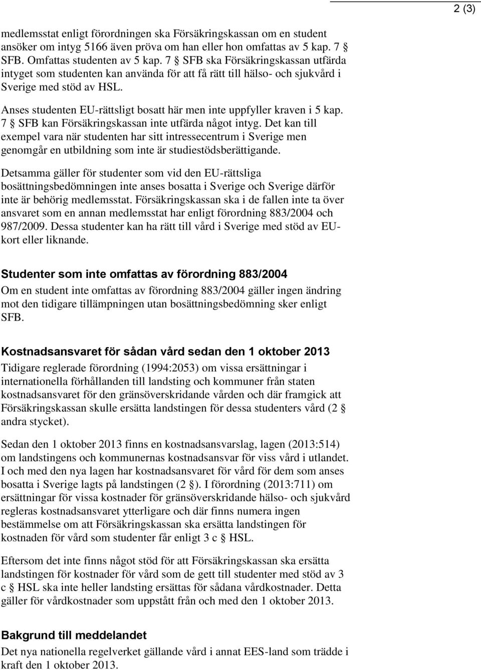 Anses studenten EU-rättsligt bosatt här men inte uppfyller kraven i 5 kap. 7 SFB kan Försäkringskassan inte utfärda något intyg.