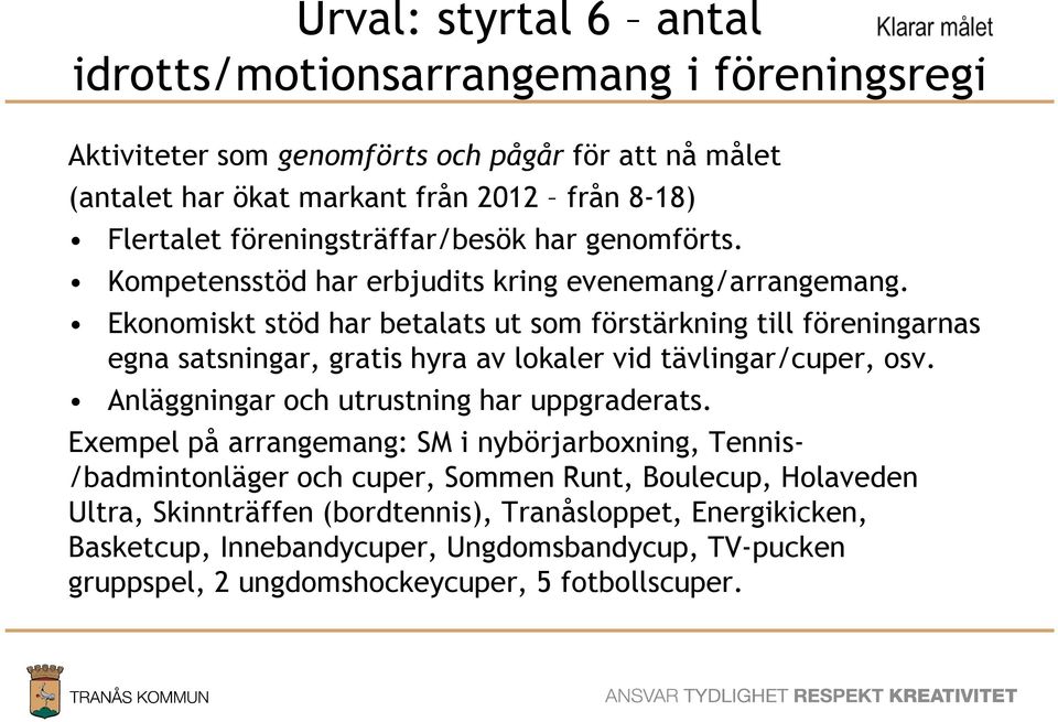 Ekonomiskt stöd har betalats ut som förstärkning till föreningarnas egna satsningar, gratis hyra av lokaler vid tävlingar/cuper, osv.