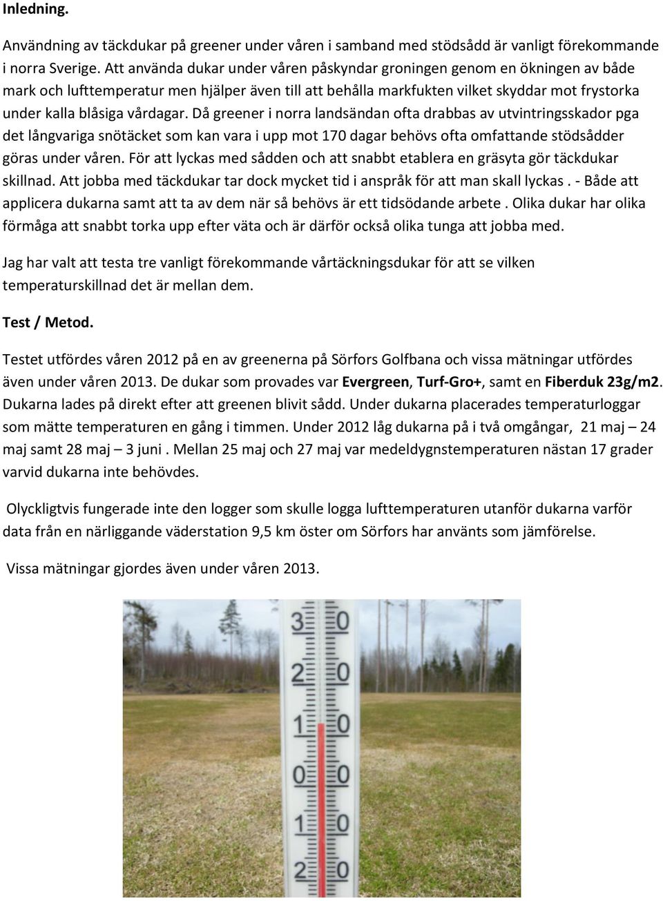 vårdagar. Då greener i norra landsändan ofta drabbas av utvintringsskador pga det långvariga snötäcket som kan vara i upp mot 170 dagar behövs ofta omfattande stödsådder göras under våren.