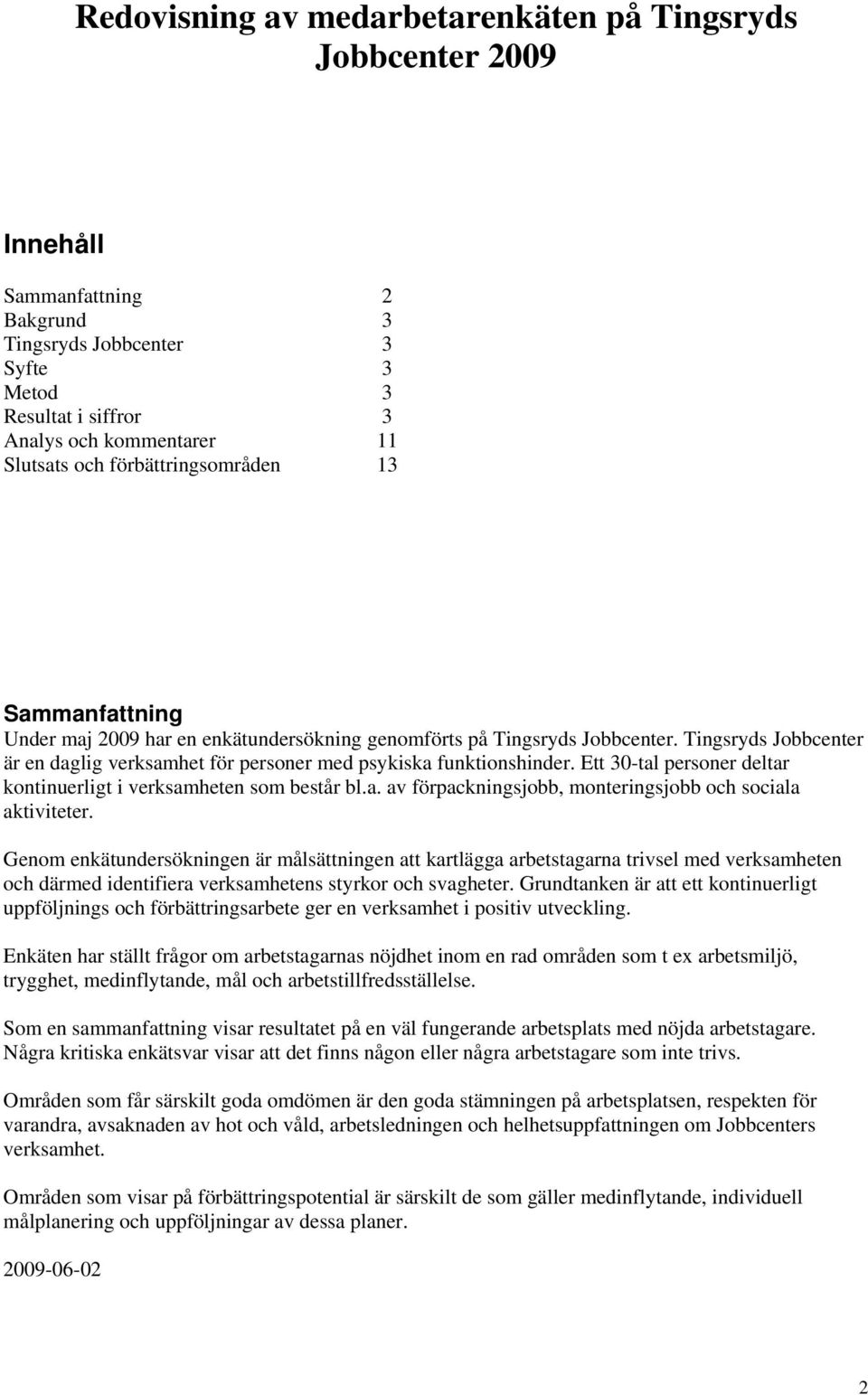 Ett 3-tal personer deltar kontinuerligt i verksamheten som består bl.a. av förpackningsjobb, monteringsjobb och sociala aktiviteter.