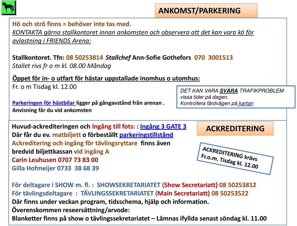 00 Parkeringen för hästbilar ligger på gångavstånd från arenan. Anvisning får du vid ankomsten ANKOMST/PARKERING DET KAN VARA SVÅRA TRAFIKPROBLEM vissa tider på dagen.