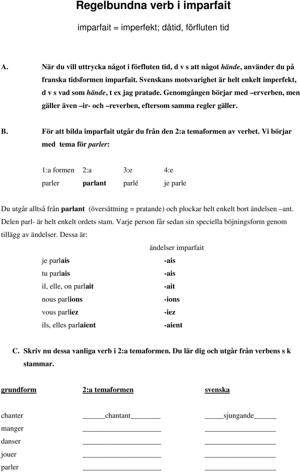 För att bilda imparfait utgår du från den 2:a temaformen av verbet.