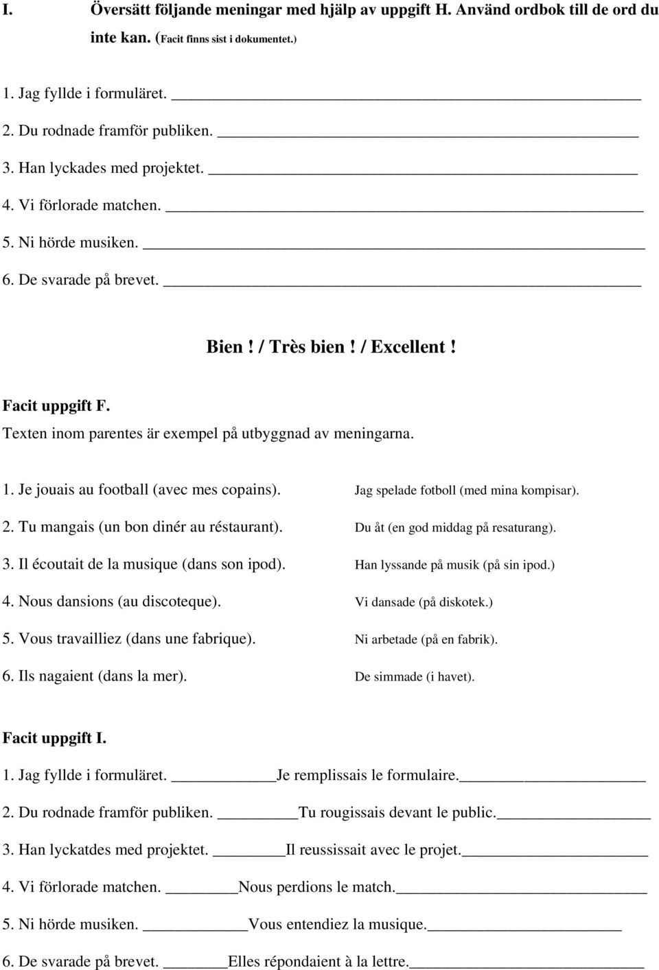 Texten inom parentes är exempel på utbyggnad av meningarna. 1. Je jouais au football (avec mes copains). Jag spelade fotboll (med mina kompisar). 2. Tu mangais (un bon dinér au réstaurant).