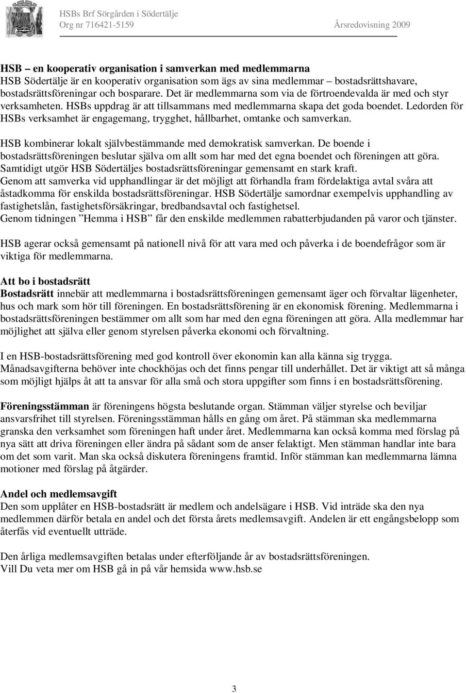 Ledorden för HSBs verksamhet är engagemang, trygghet, hållbarhet, omtanke och samverkan. HSB kombinerar lokalt självbestämmande med demokratisk samverkan.