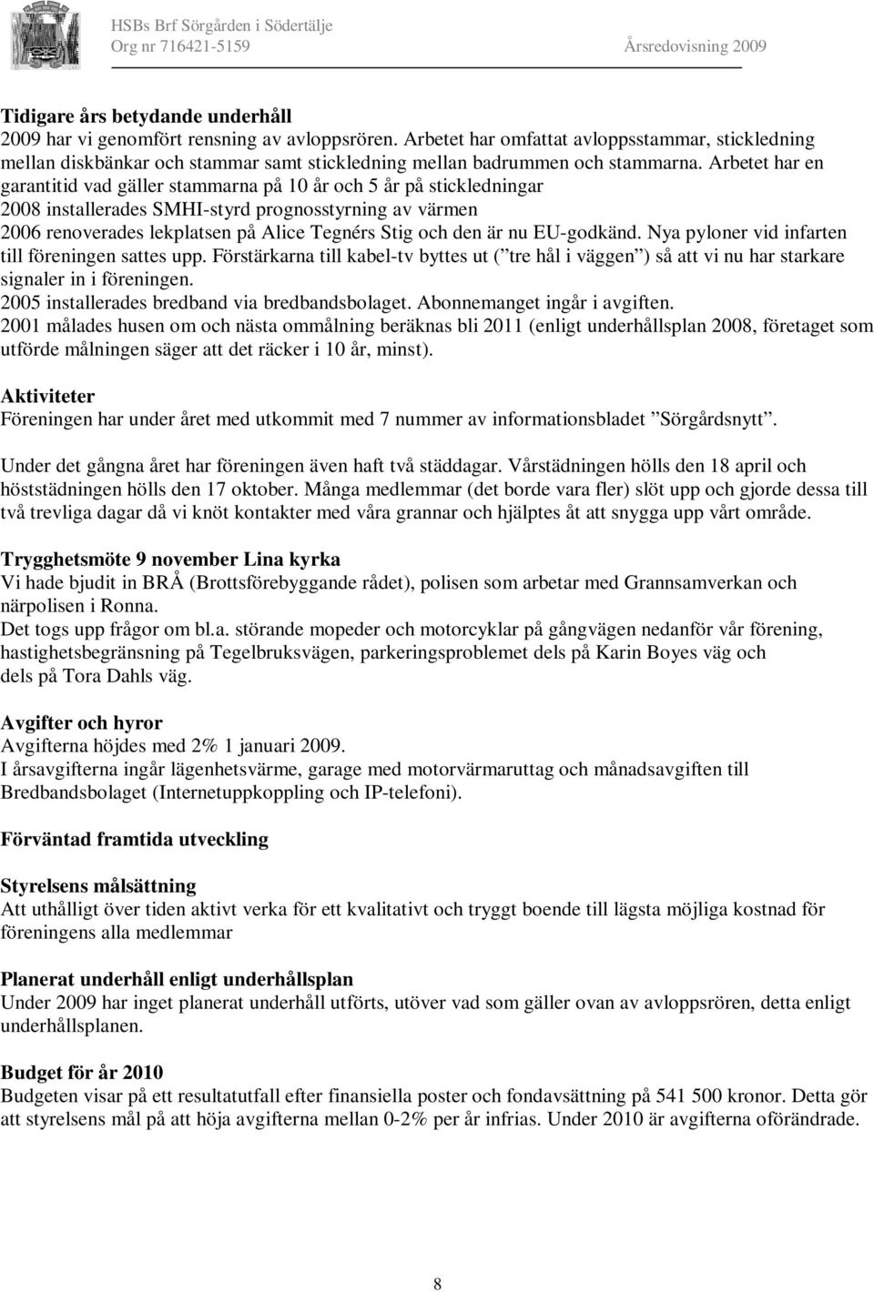 Arbetet har en garantitid vad gäller stammarna på 10 år och 5 år på stickledningar 2008 installerades SMHI-styrd prognosstyrning av värmen 2006 renoverades lekplatsen på Alice Tegnérs Stig och den är