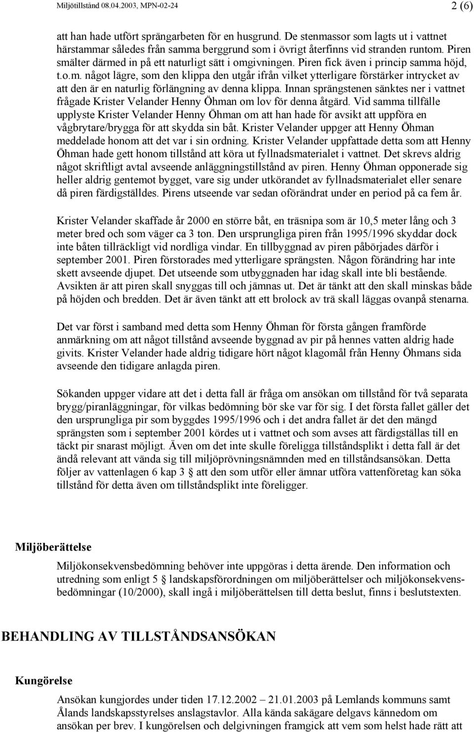 Piren fick även i princip samma höjd, t.o.m. något lägre, som den klippa den utgår ifrån vilket ytterligare förstärker intrycket av att den är en naturlig förlängning av denna klippa.