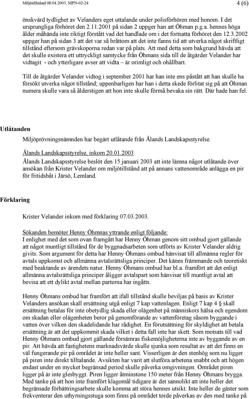 Att med detta som bakgrund hävda att det skulle existera ett uttryckligt samtycke från Öhmans sida till de åtgärder Velander har vidtagit - och ytterligare avser att vidta är orimligt och ohållbart.