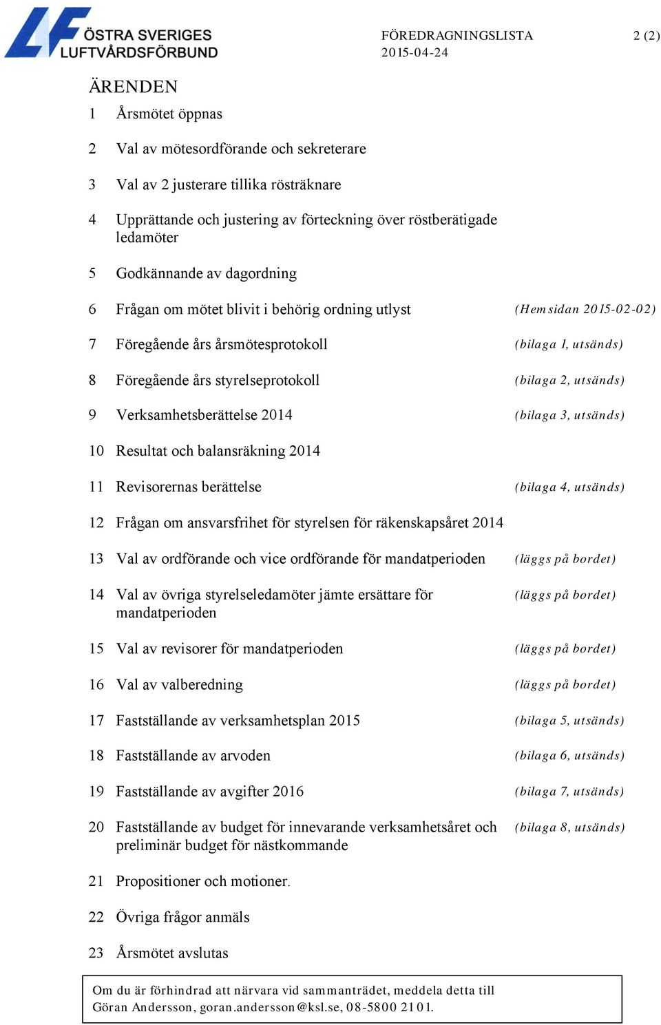 styrelseprotokoll (bilaga 2, utsänds) 9 Verksamhetsberättelse 2014 (bilaga 3, utsänds) 10 Resultat och balansräkning 2014 11 Revisorernas berättelse (bilaga 4, utsänds) 12 Frågan om ansvarsfrihet för