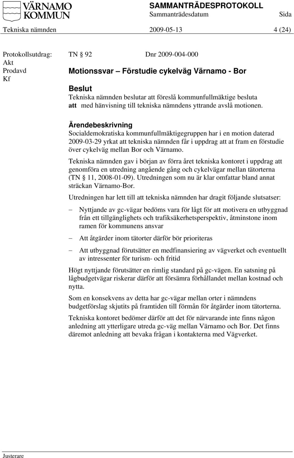 Socialdemokratiska kommunfullmäktigegruppen har i en motion daterad 2009-03-29 yrkat att tekniska nämnden får i uppdrag att at fram en förstudie över cykelväg mellan Bor och Värnamo.