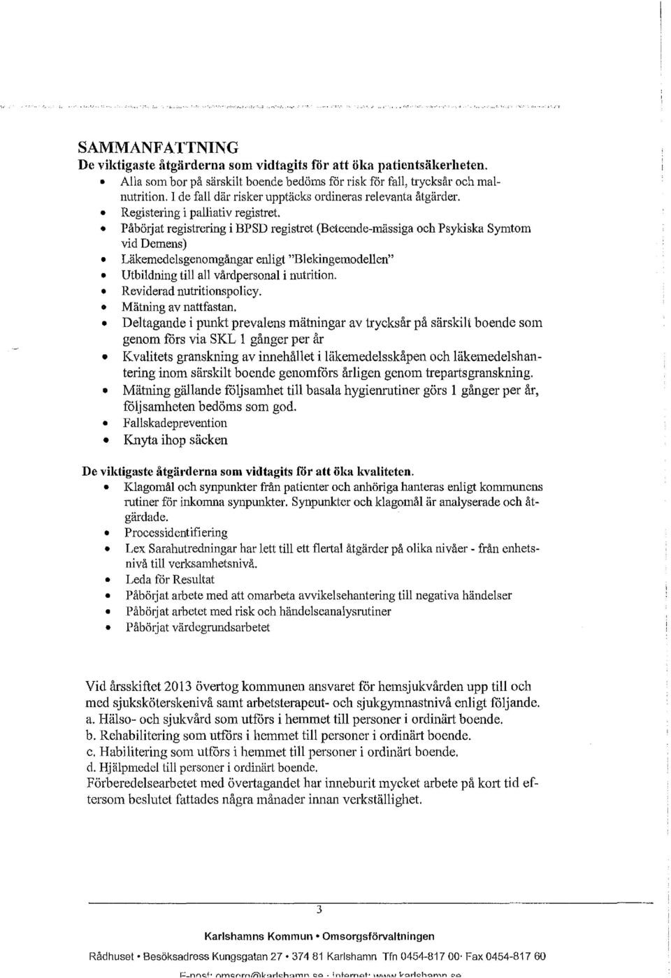 Påbörjat registrering i BPSD registret (Beteende-mässiga och Psykiska Symtom vid Demens) Läkemedelsgenomgångar enligt "Blekingemodellen" Utbildning till all vårdpersonal i nutrition.