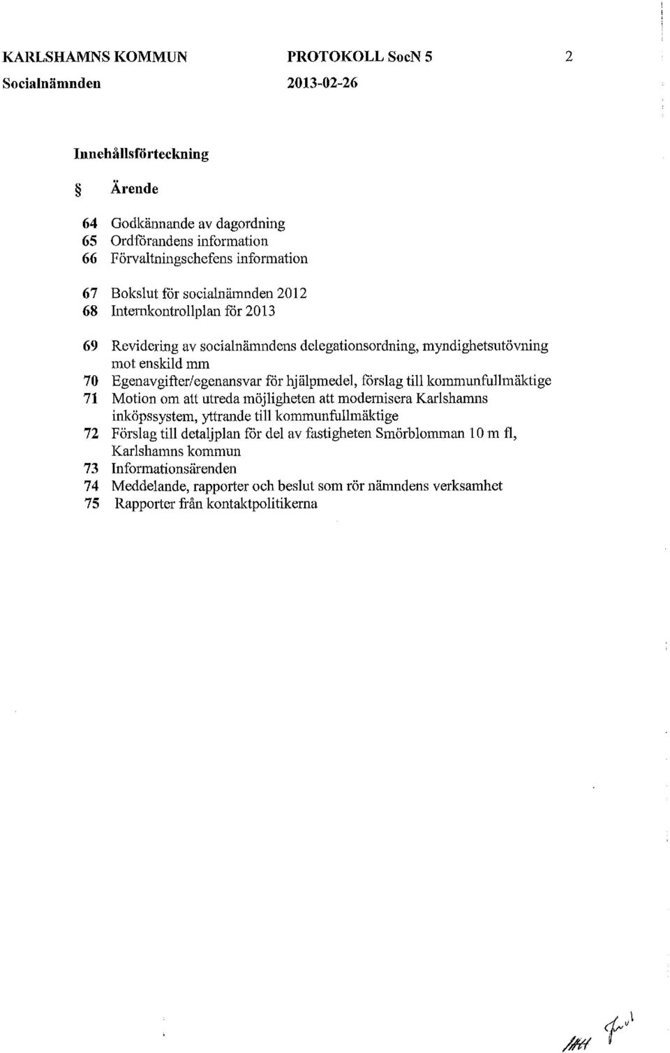 hjälpmedel, förslag till kommunfullmäktige 71 Motion om att utreda möjligheten att modernisera Karlshamns inköpssystem, yttrande till kommunfullmäktige 72 Förslag till detaljplan får