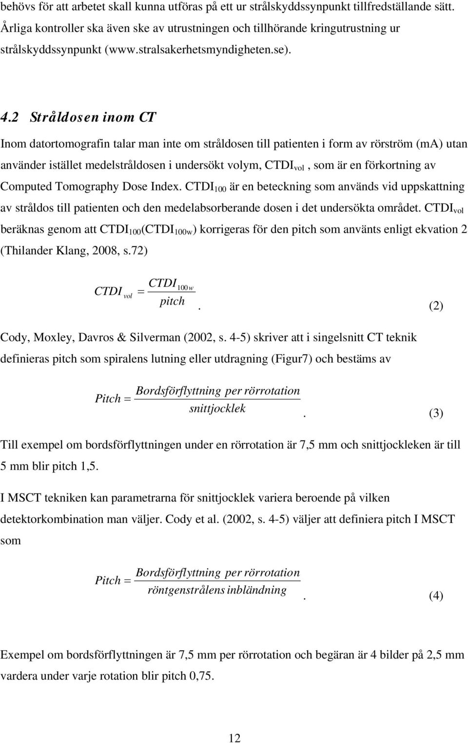 2 Stråldosen inom CT Inom datortomografin talar man inte om stråldosen till patienten i form av rörström (ma) utan använder istället medelstråldosen i undersökt volym, CTDI vol, som är en förkortning