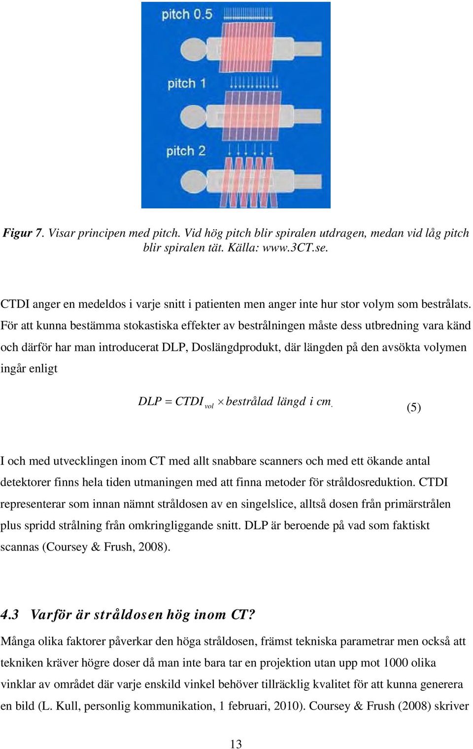 För att kunna bestämma stokastiska effekter av bestrålningen måste dess utbredning vara känd och därför har man introducerat DLP, Doslängdprodukt, där längden på den avsökta volymen ingår enligt DLP