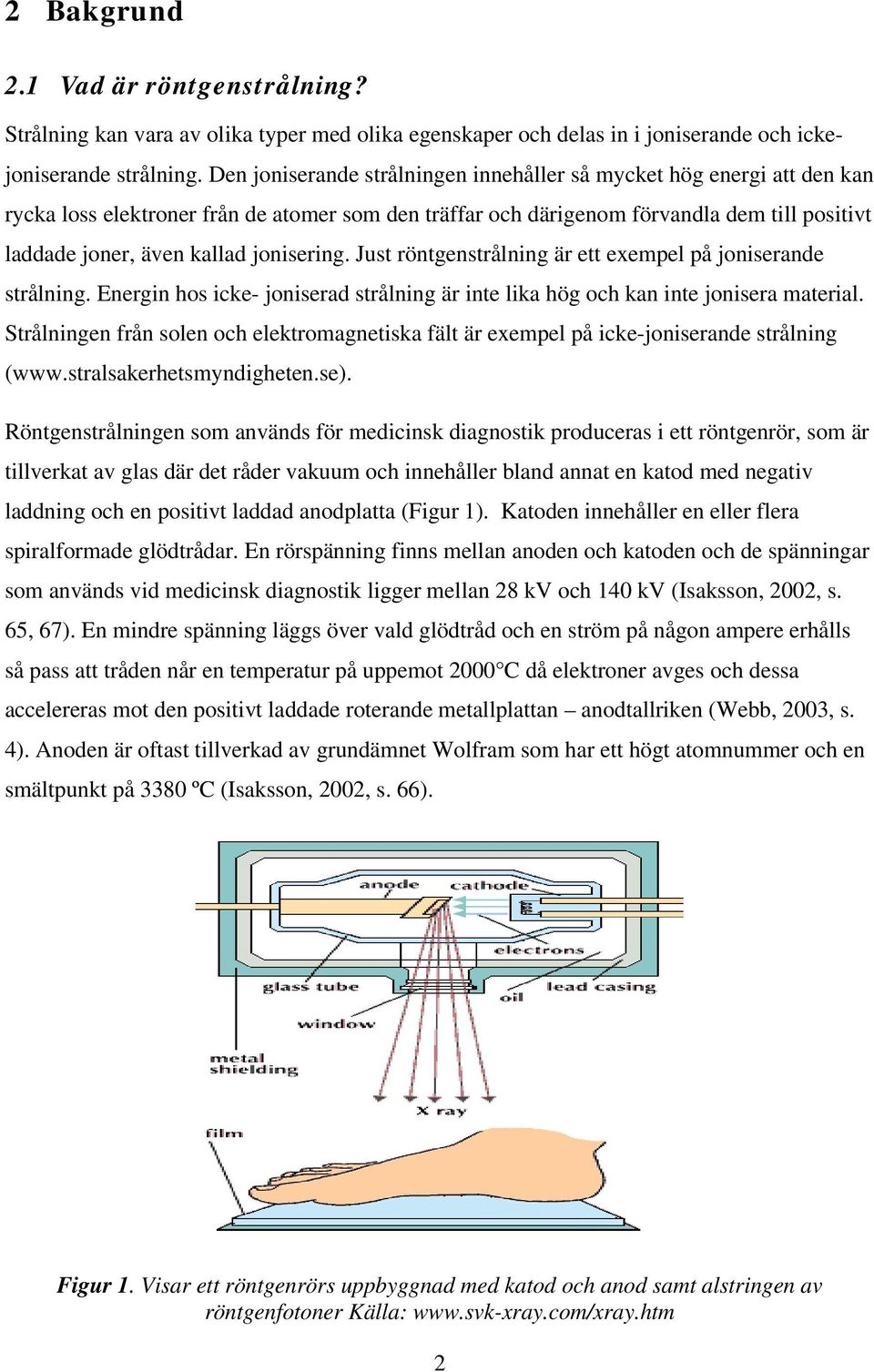 jonisering. Just röntgenstrålning är ett exempel på joniserande strålning. Energin hos icke- joniserad strålning är inte lika hög och kan inte jonisera material.