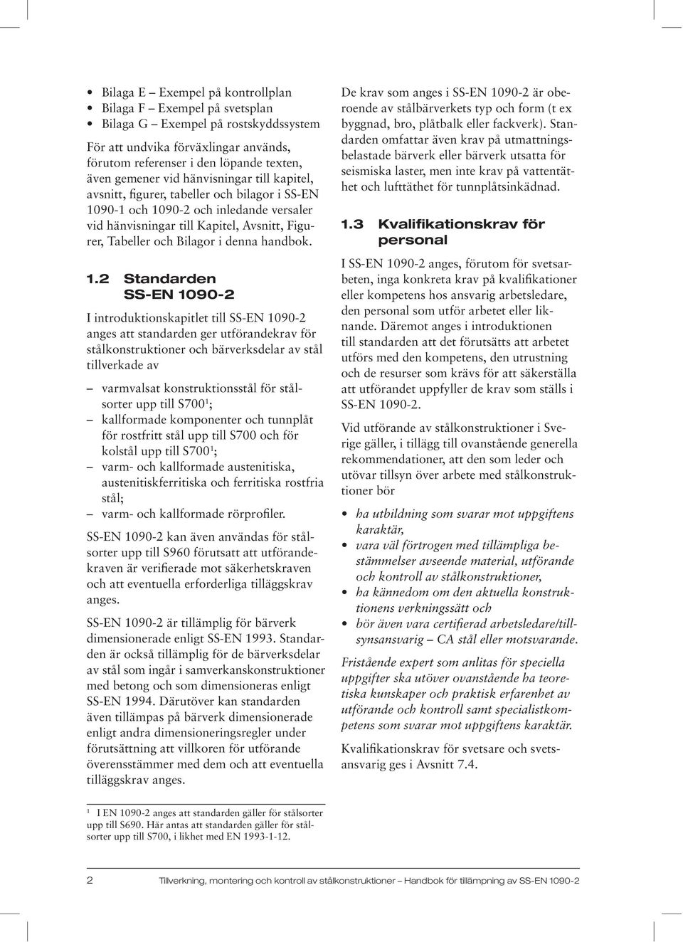 2 Standarden SS-EN 1090-2 I introduktionskapitlet till SS-EN 1090-2 anges att standarden ger utförandekrav för stålkonstruktioner och bärverksdelar av stål tillverkade av 1 ; 1 ;