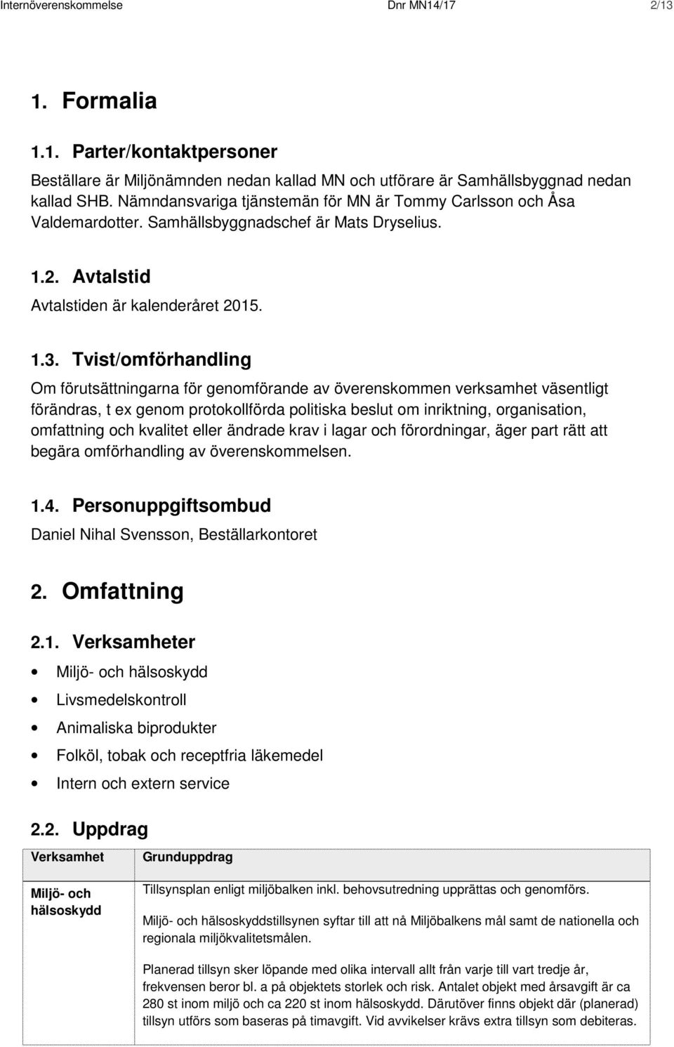 Tvist/omförhandling Om förutsättningarna för genomförande av överenskommen verksamhet väsentligt förändras, t ex genom protokollförda politiska beslut om inriktning, organisation, omfattning och