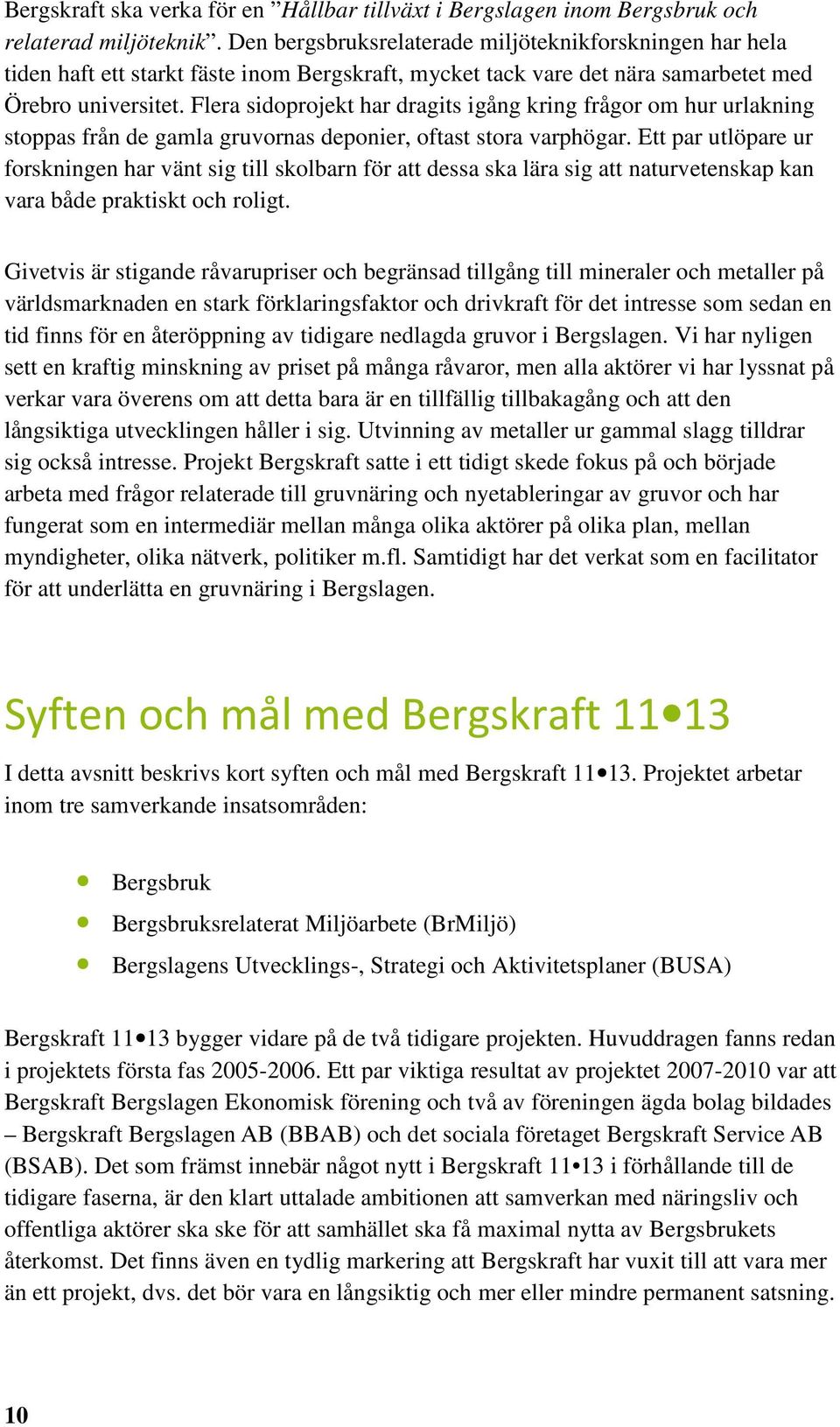 Flera sidoprojekt har dragits igång kring frågor om hur urlakning stoppas från de gamla gruvornas deponier, oftast stora varphögar.