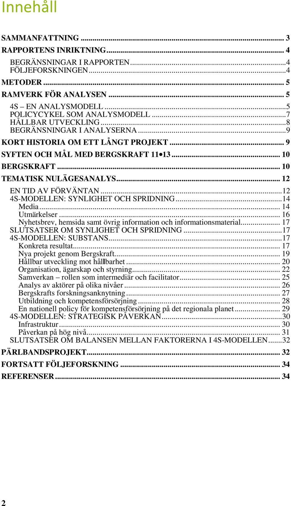 .. 12 EN TID AV FÖRVÄNTAN... 12 4S-MODELLEN: SYNLIGHET OCH SPRIDNING... 14 Media... 14 Utmärkelser... 16 Nyhetsbrev, hemsida samt övrig information och informationsmaterial.