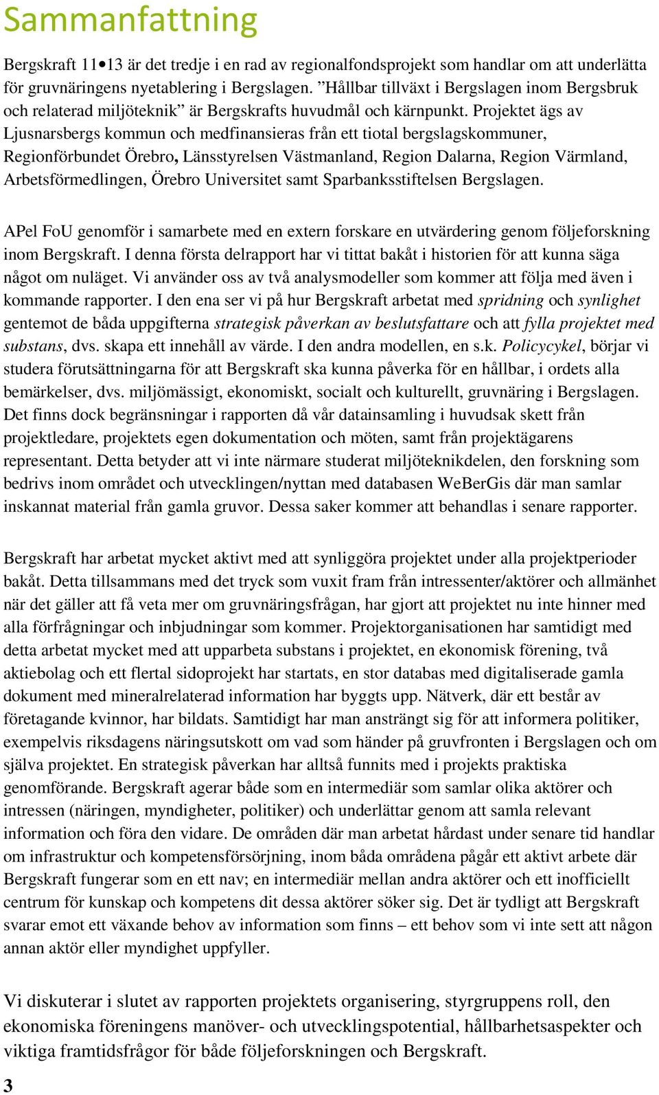 Projektet ägs av Ljusnarsbergs kommun och medfinansieras från ett tiotal bergslagskommuner, Regionförbundet Örebro, Länsstyrelsen Västmanland, Region Dalarna, Region Värmland, Arbetsförmedlingen,