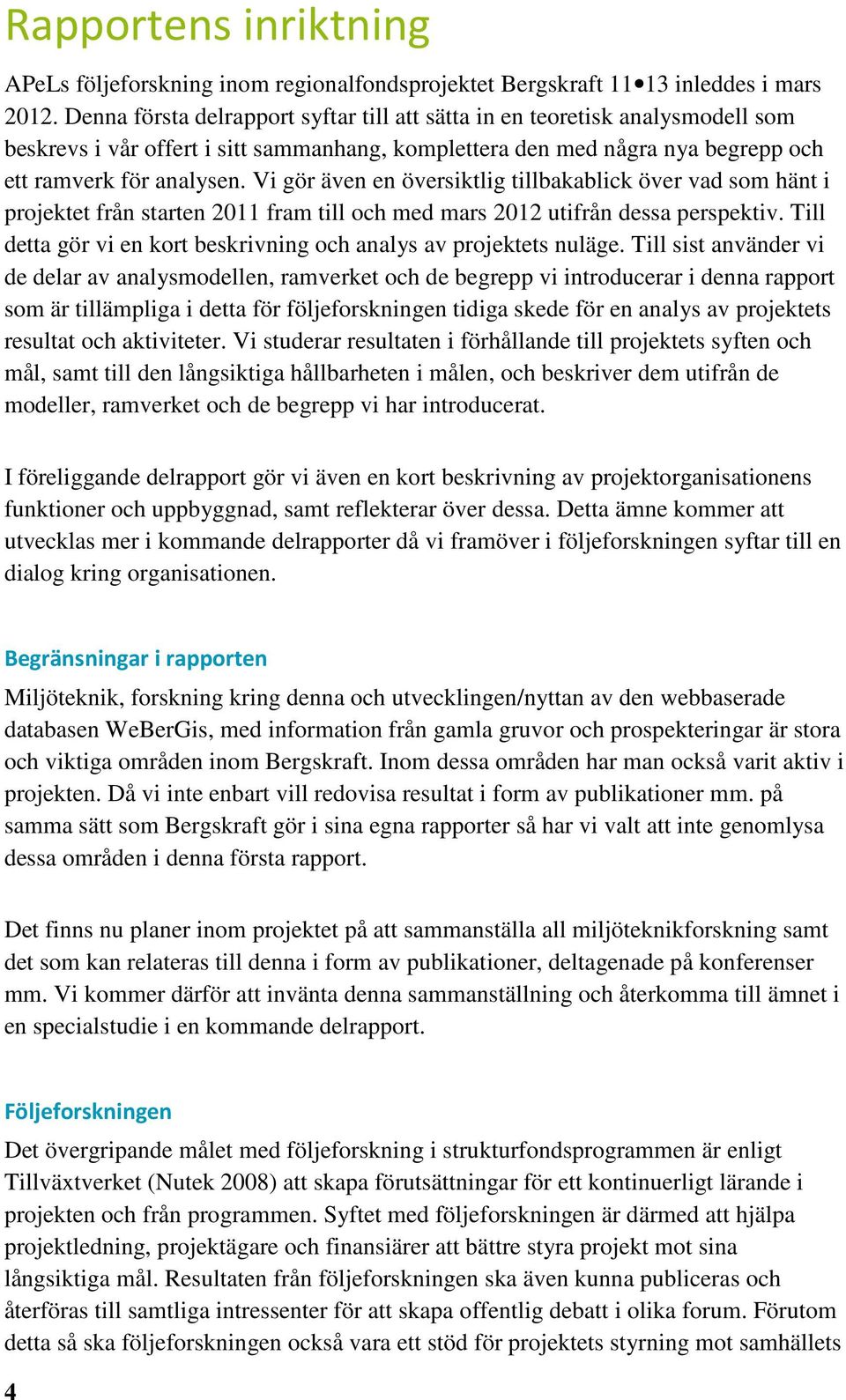 Vi gör även en översiktlig tillbakablick över vad som hänt i projektet från starten 2011 fram till och med mars 2012 utifrån dessa perspektiv.