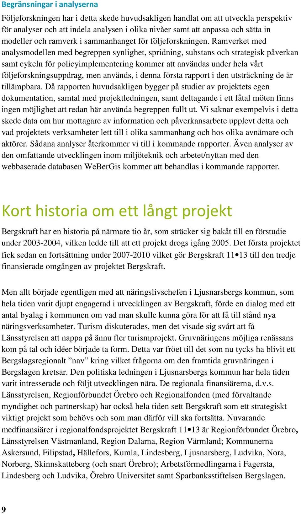 Ramverket med analysmodellen med begreppen synlighet, spridning, substans och strategisk påverkan samt cykeln för policyimplementering kommer att användas under hela vårt följeforskningsuppdrag, men