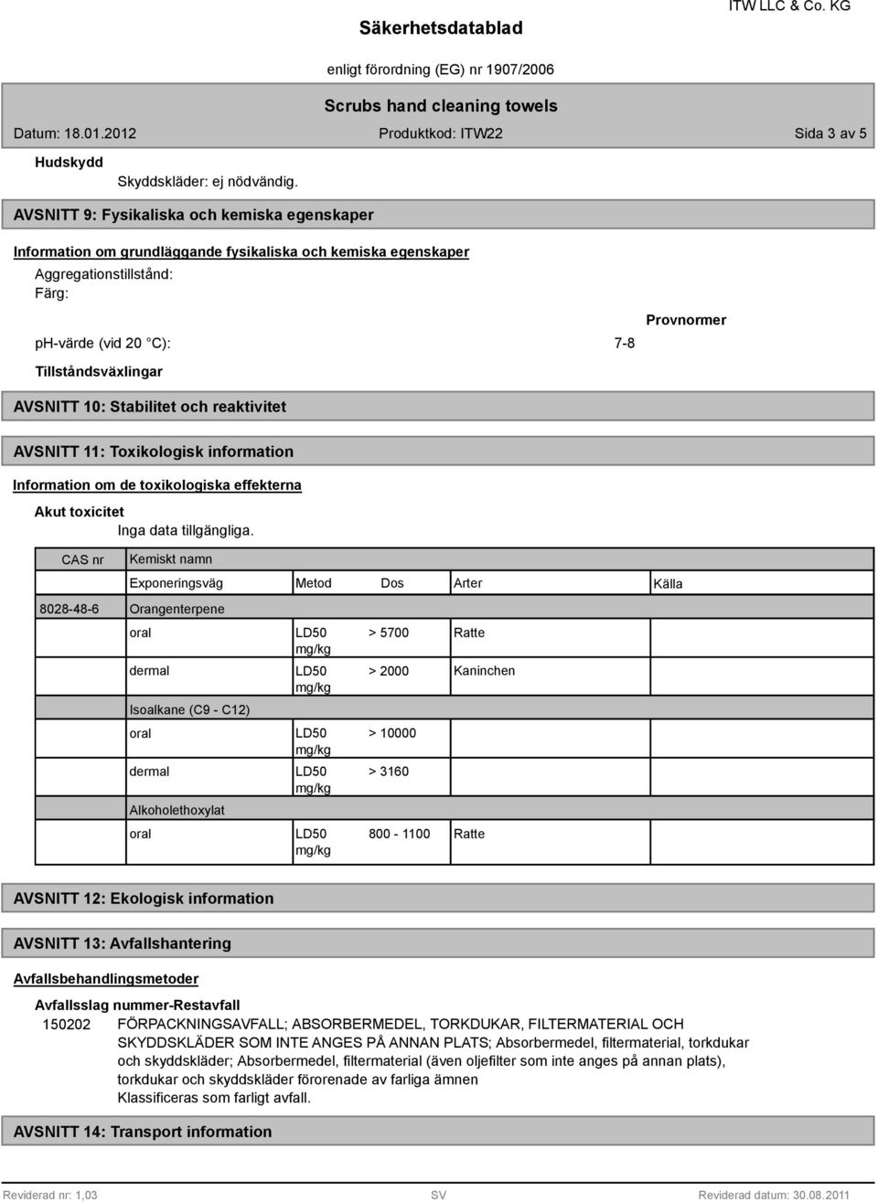 AVSNITT 10: Stabilitet och reaktivitet AVSNITT 11: Toxikologisk information Information om de toxikologiska effekterna Akut toxicitet Inga data tillgängliga.