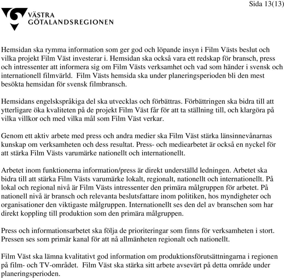 Film Västs hemsida ska under planeringsperioden bli den mest besökta hemsidan för svensk filmbransch. Hemsidans engelskspråkiga del ska utvecklas och förbättras.