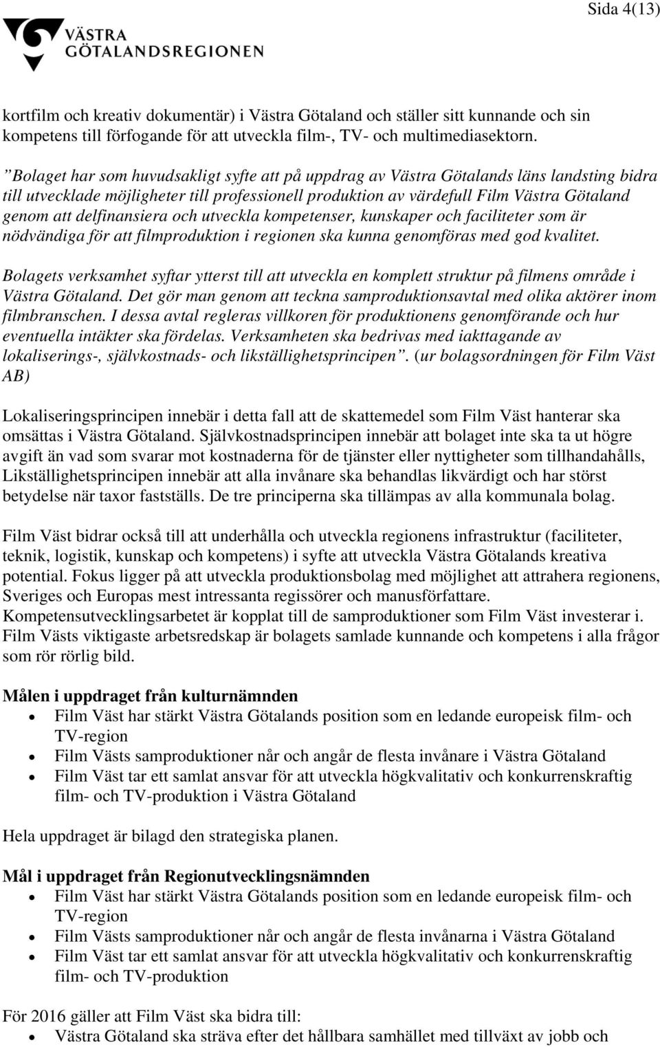 delfinansiera och utveckla kompetenser, kunskaper och faciliteter som är nödvändiga för att filmproduktion i regionen ska kunna genomföras med god kvalitet.