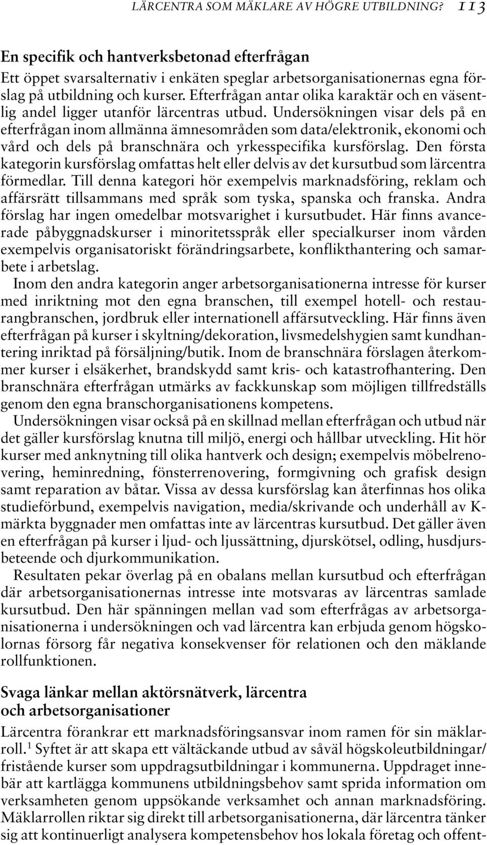 Undersökningen visar dels på en efterfrågan inom allmänna ämnesområden som data/elektronik, ekonomi och vård och dels på branschnära och yrkesspecifika kursförslag.