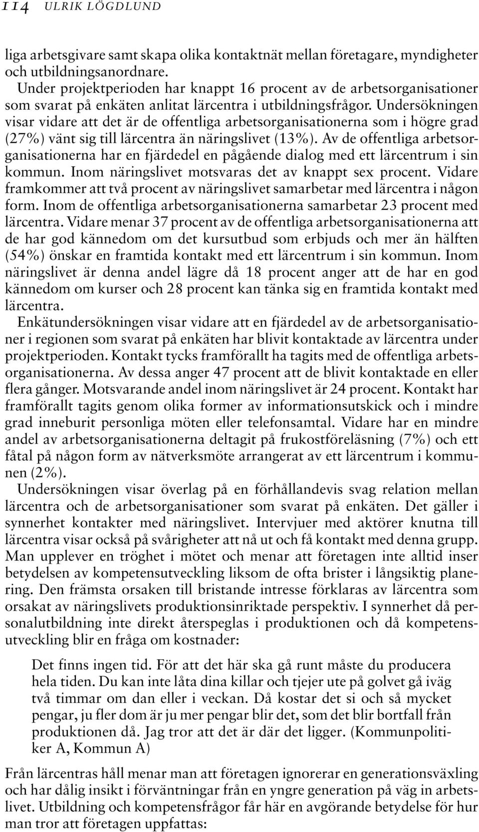 Undersökningen visar vidare att det är de offentliga arbetsorganisationerna som i högre grad (27%) vänt sig till lärcentra än näringslivet (13%).