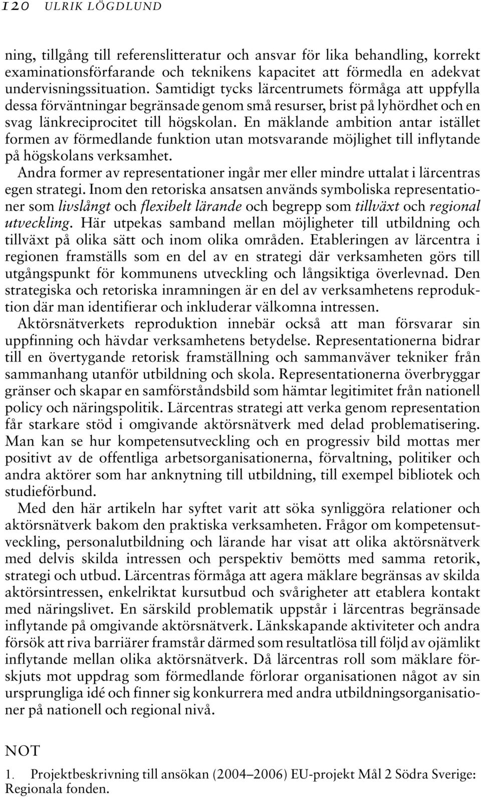 En mäklande ambition antar istället formen av förmedlande funktion utan motsvarande möjlighet till inflytande på högskolans verksamhet.