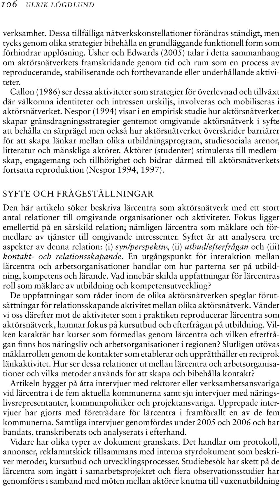 aktiviteter. Callon (1986) ser dessa aktiviteter som strategier för överlevnad och tillväxt där välkomna identiteter och intressen urskiljs, involveras och mobiliseras i aktörsnätverket.