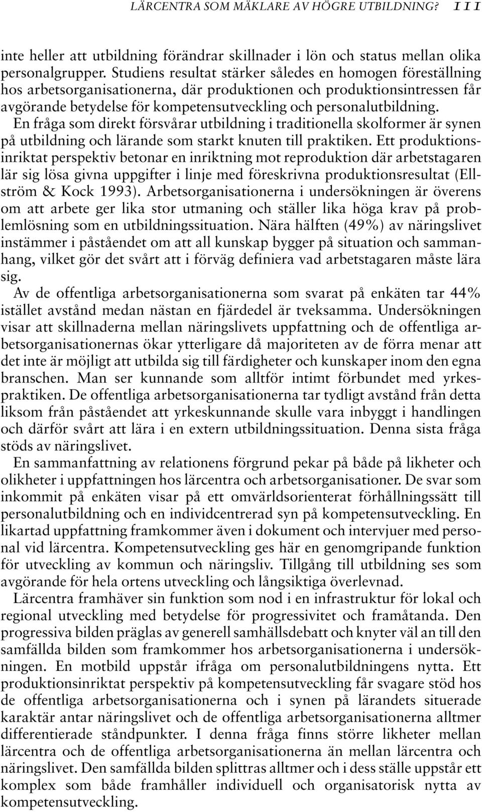 En fråga som direkt försvårar utbildning i traditionella skolformer är synen på utbildning och lärande som starkt knuten till praktiken.