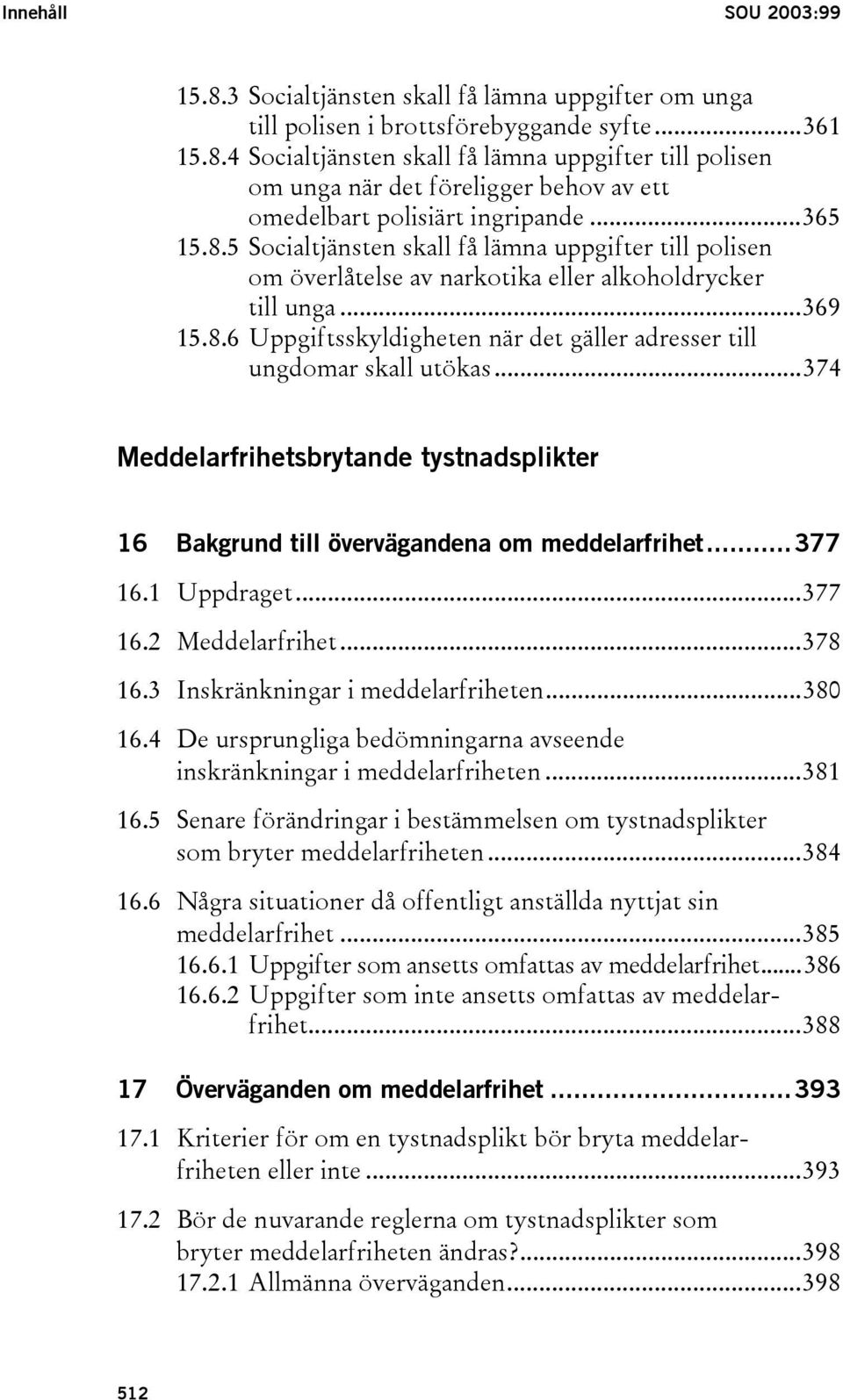 ..374 Meddelarfrihetsbrytande tystnadsplikter 16 Bakgrund till övervägandena om meddelarfrihet...377 16.1 Uppdraget...377 16.2 Meddelarfrihet...378 16.3 Inskränkningar i meddelarfriheten...380 16.