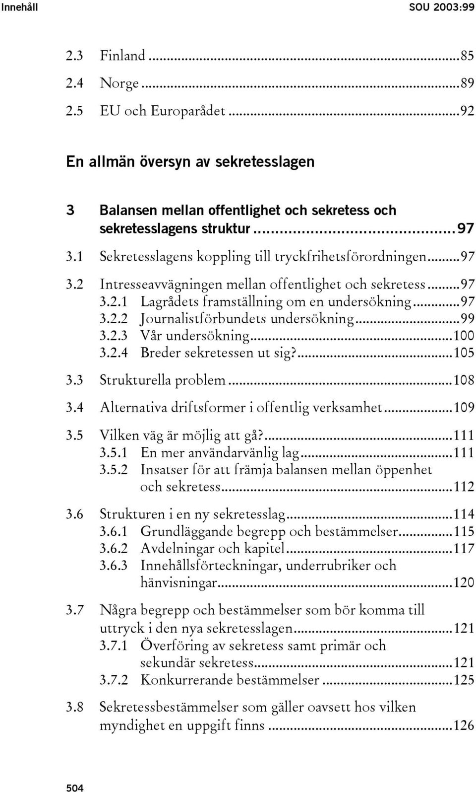 ..99 3.2.3 Vår undersökning...100 3.2.4 Breder sekretessen ut sig?...105 3.3 Strukturella problem...108 3.4 Alternativa driftsformer i offentlig verksamhet...109 3.5 Vilken väg är möjlig att gå?...111 3.